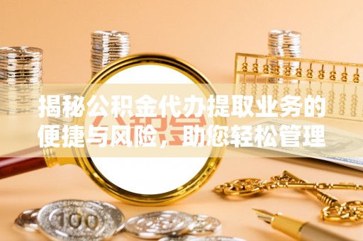 阿瓦提揭秘公积金代办提取业务的便捷与风险，助您轻松管理财务