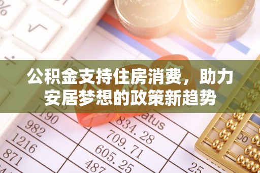 阿瓦提公积金支持住房消费，助力安居梦想的政策新趋势