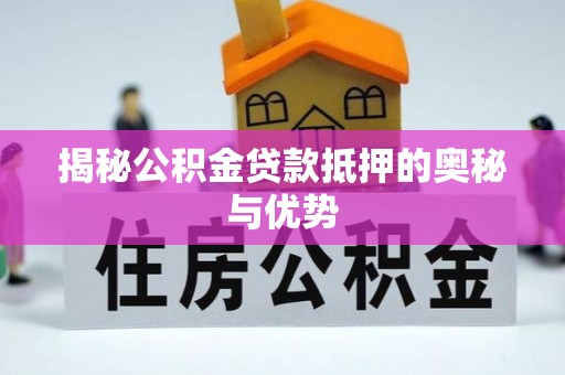 阿瓦提揭秘公积金贷款抵押的奥秘与优势
