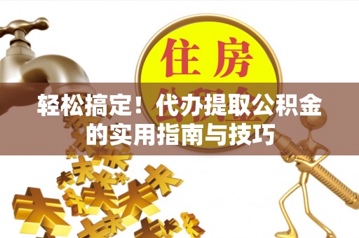 阿瓦提轻松搞定！代办提取公积金的实用指南与技巧