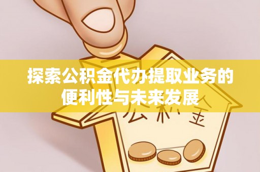 阿瓦提探索公积金代办提取业务的便利性与未来发展