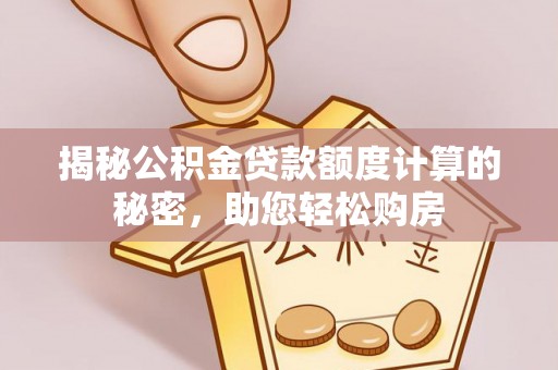 阿瓦提揭秘公积金贷款额度计算的秘密，助您轻松购房