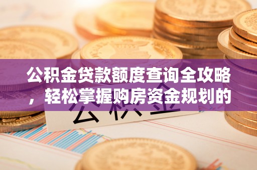 阿瓦提公积金贷款额度查询全攻略，轻松掌握购房资金规划的关键
