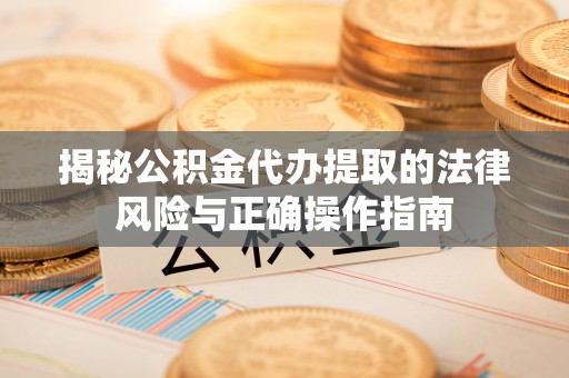 阿瓦提揭秘公积金代办提取的法律风险与正确操作指南