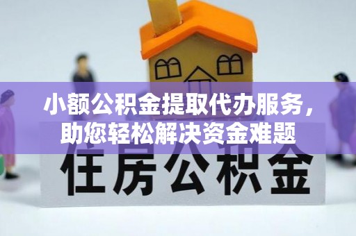阿瓦提小额公积金提取代办服务，助您轻松解决资金难题