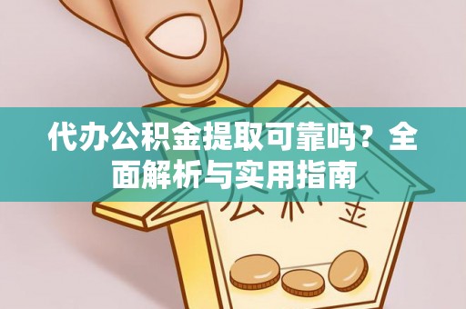 阿瓦提代办公积金提取可靠吗？全面解析与实用指南