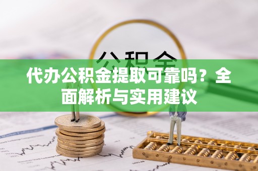 阿瓦提代办公积金提取可靠吗？全面解析与实用建议