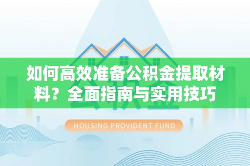 阿瓦提如何高效准备公积金提取材料？全面指南与实用技巧