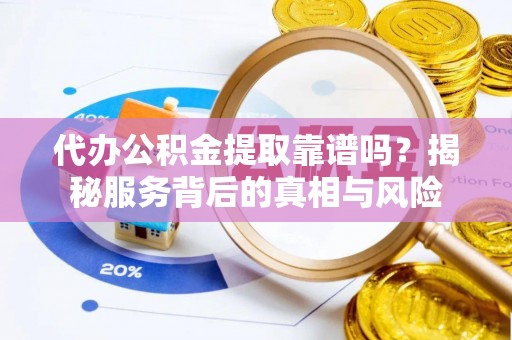 阿瓦提代办公积金提取靠谱吗？揭秘服务背后的真相与风险