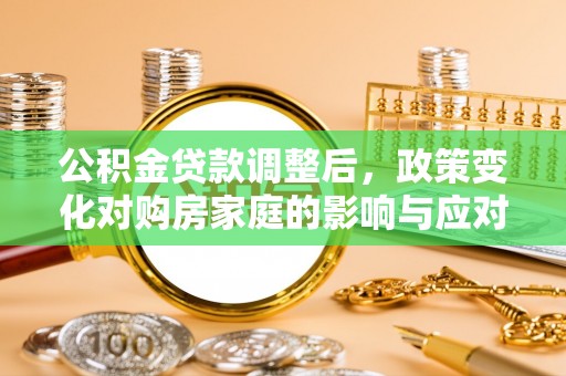 阿瓦提公积金贷款调整后，政策变化对购房家庭的影响与应对策略