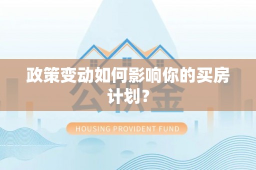 阿瓦提政策变动如何影响你的买房计划？