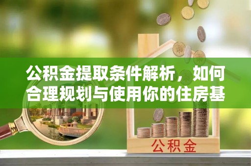 阿瓦提公积金提取条件解析，如何合理规划与使用你的住房基金