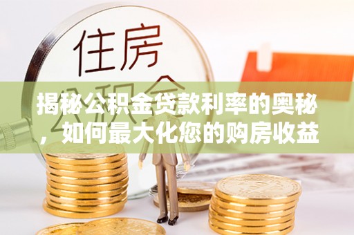 阿瓦提揭秘公积金贷款利率的奥秘，如何最大化您的购房收益