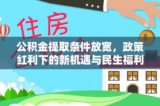 阿瓦提公积金提取条件放宽，政策红利下的新机遇与民生福利