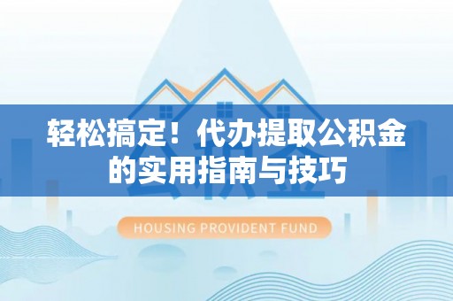 阿瓦提轻松搞定！代办提取公积金的实用指南与技巧