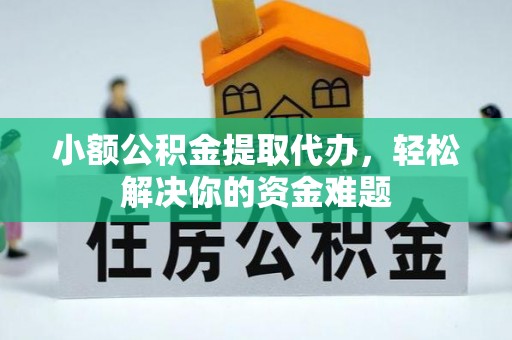 阿瓦提小额公积金提取代办，轻松解决你的资金难题
