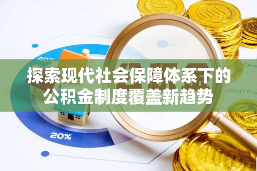 阿瓦提探索现代社会保障体系下的公积金制度覆盖新趋势
