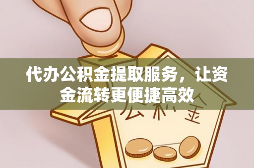 阿瓦提代办公积金提取服务，让资金流转更便捷高效