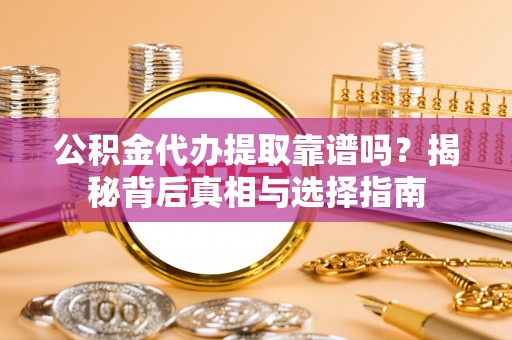 阿瓦提公积金代办提取靠谱吗？揭秘背后真相与选择指南