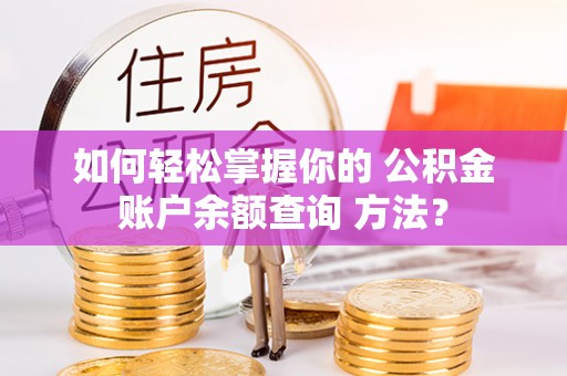 阿瓦提如何轻松掌握你的 公积金账户余额查询 方法？