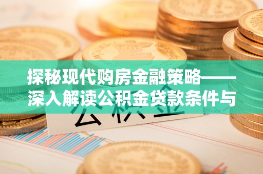 阿瓦提探秘现代购房金融策略——深入解读公积金贷款条件与优势