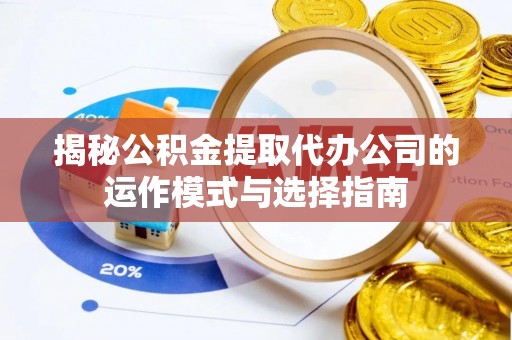 阿瓦提揭秘公积金提取代办公司的运作模式与选择指南