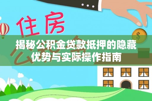 阿瓦提揭秘公积金贷款抵押的隐藏优势与实际操作指南