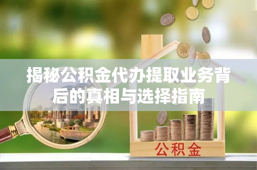 阿瓦提揭秘公积金代办提取业务背后的真相与选择指南