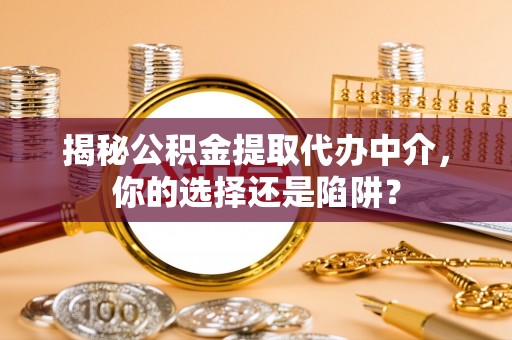 阿瓦提揭秘公积金提取代办中介，你的选择还是陷阱？
