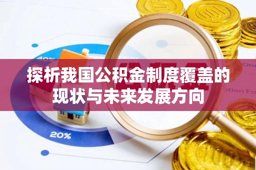 阿瓦提探析我国公积金制度覆盖的现状与未来发展方向