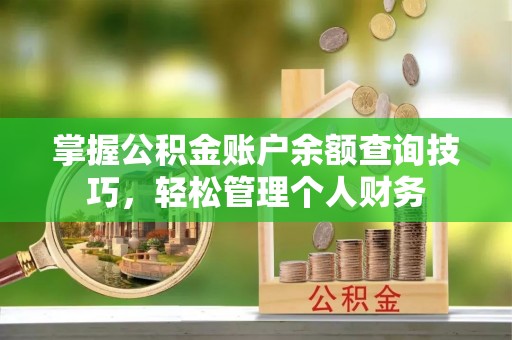阿瓦提掌握公积金账户余额查询技巧，轻松管理个人财务