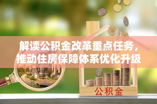 阿瓦提解读公积金改革重点任务，推动住房保障体系优化升级