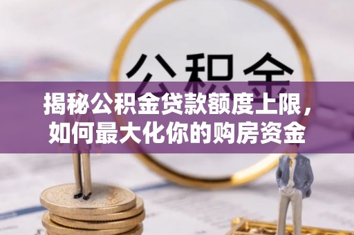 阿瓦提揭秘公积金贷款额度上限，如何最大化你的购房资金