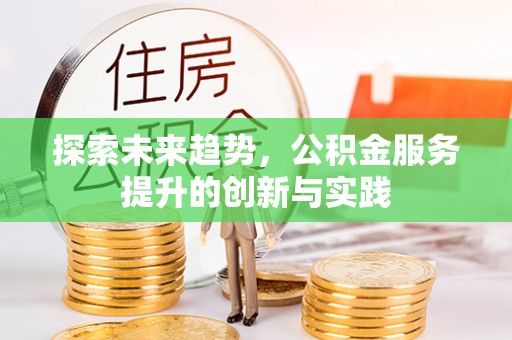 阿瓦提探索未来趋势，公积金服务提升的创新与实践