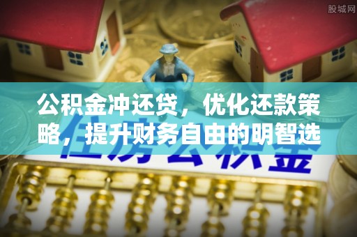 阿瓦提公积金冲还贷，优化还款策略，提升财务自由的明智选择