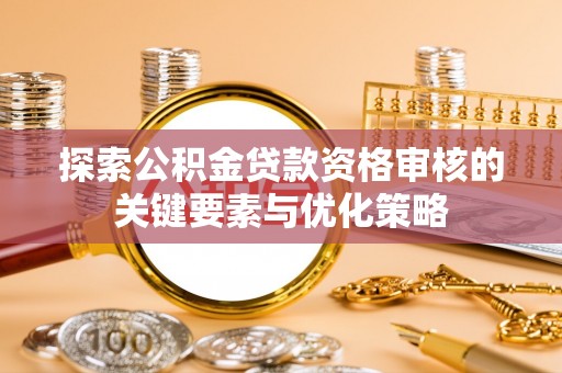 阿瓦提探索公积金贷款资格审核的关键要素与优化策略