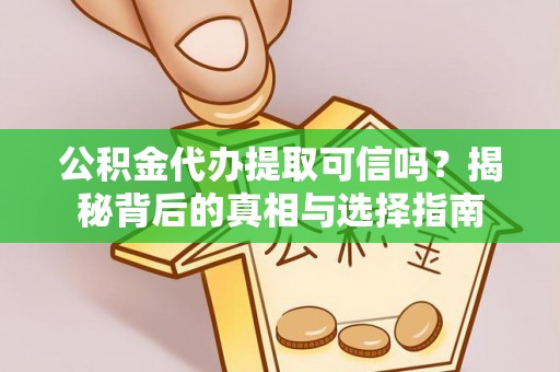 阿瓦提公积金代办提取可信吗？揭秘背后的真相与选择指南