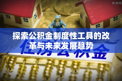 阿瓦提探索公积金制度性工具的改革与未来发展趋势