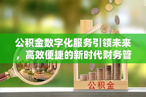 阿瓦提公积金数字化服务引领未来，高效便捷的新时代财务管理