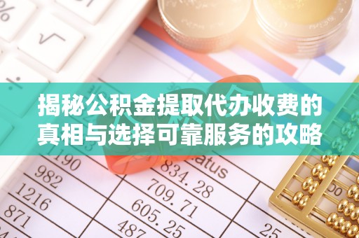 阿瓦提揭秘公积金提取代办收费的真相与选择可靠服务的攻略