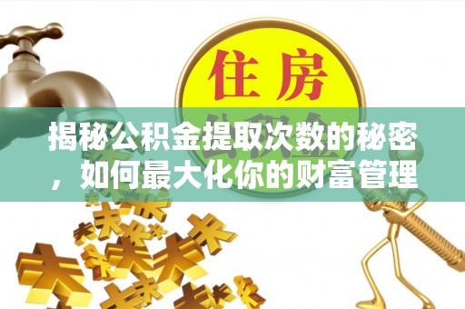 阿瓦提揭秘公积金提取次数的秘密，如何最大化你的财富管理