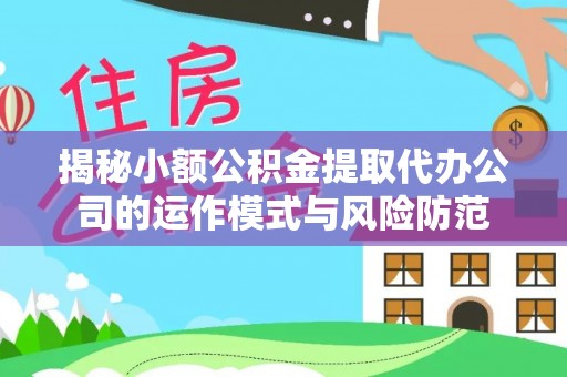 阿瓦提揭秘小额公积金提取代办公司的运作模式与风险防范
