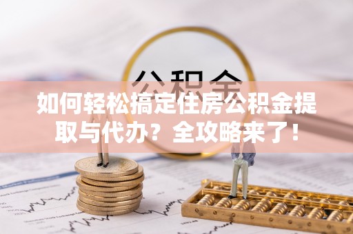 阿瓦提如何轻松搞定住房公积金提取与代办？全攻略来了！