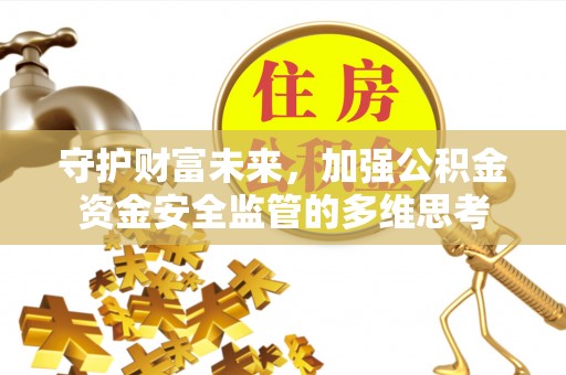 阿瓦提守护财富未来，加强公积金资金安全监管的多维思考