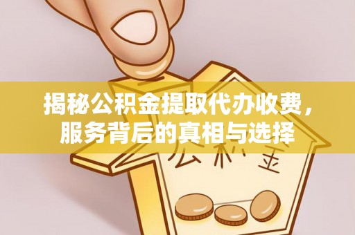 阿瓦提揭秘公积金提取代办收费，服务背后的真相与选择