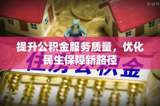阿瓦提提升公积金服务质量，优化民生保障新路径