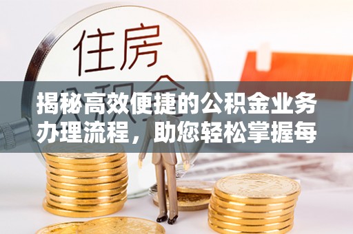 阿瓦提揭秘高效便捷的公积金业务办理流程，助您轻松掌握每一步