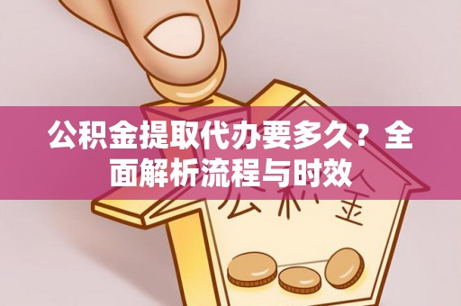 阿瓦提公积金提取代办要多久？全面解析流程与时效