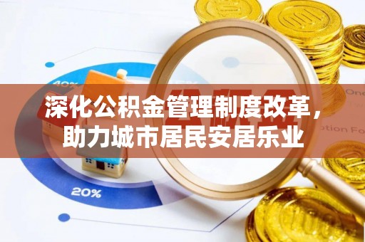 阿瓦提深化公积金管理制度改革，助力城市居民安居乐业