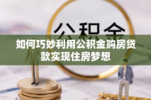 阿瓦提如何巧妙利用公积金购房贷款实现住房梦想